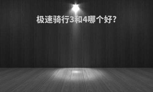 极速骑行3和4哪个好?