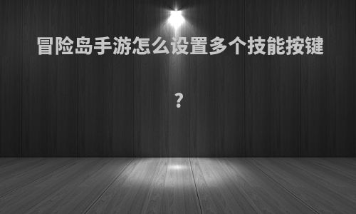 冒险岛手游怎么设置多个技能按键?