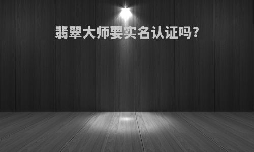 翡翠大师要实名认证吗?