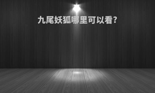 九尾妖狐哪里可以看?