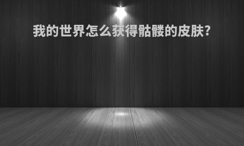 我的世界怎么获得骷髅的皮肤?