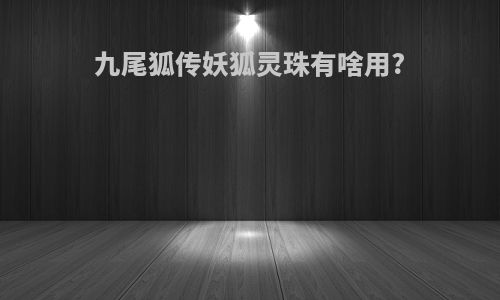 九尾狐传妖狐灵珠有啥用?