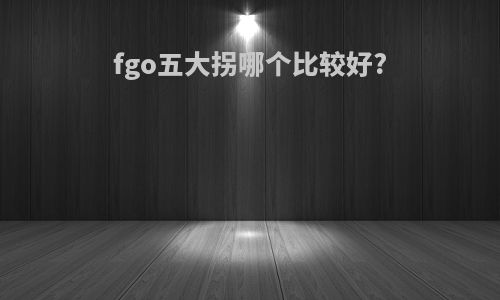 fgo五大拐哪个比较好?