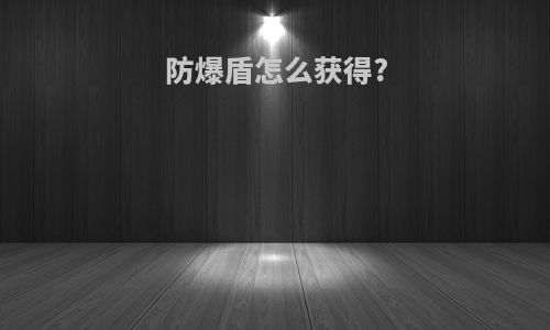 防爆盾怎么获得?