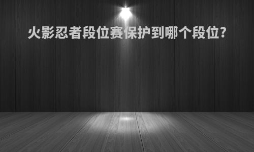 火影忍者段位赛保护到哪个段位?