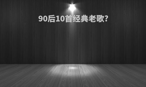 90后10首经典老歌?
