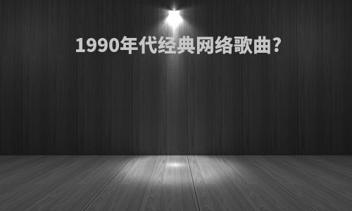 1990年代经典网络歌曲?