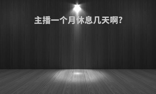 主播一个月休息几天啊?