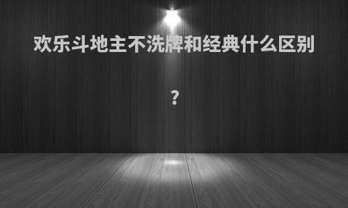 欢乐斗地主不洗牌和经典什么区别?