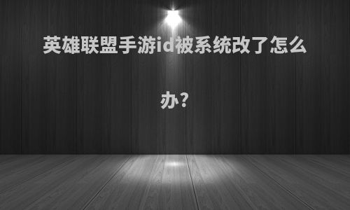英雄联盟手游id被系统改了怎么办?