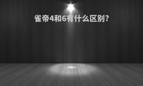 雀帝4和6有什么区别?