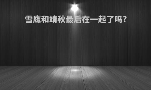 雪鹰和靖秋最后在一起了吗?