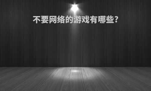 不要网络的游戏有哪些?