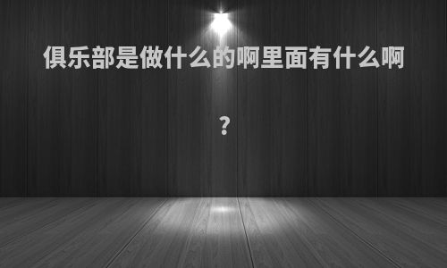 俱乐部是做什么的啊里面有什么啊?