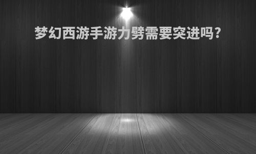 梦幻西游手游力劈需要突进吗?