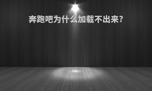 奔跑吧为什么加载不出来?
