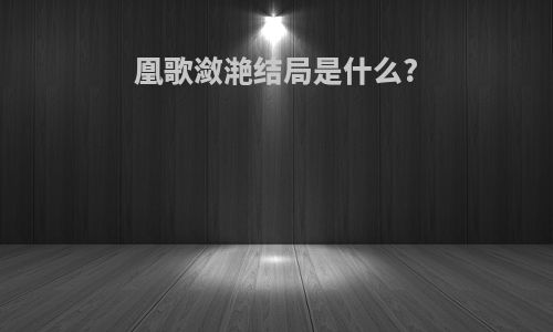 凰歌潋滟结局是什么?