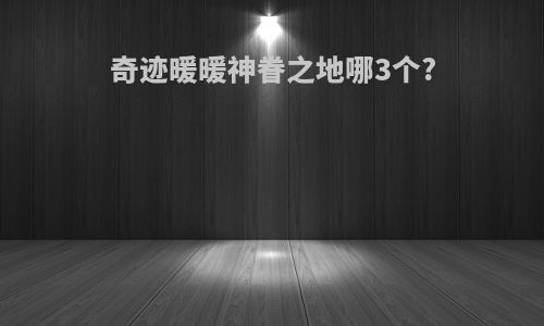 奇迹暖暖神眷之地哪3个?