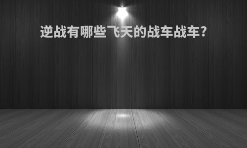 逆战有哪些飞天的战车战车?