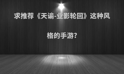 求推荐《天谕-业影轮回》这种风格的手游?