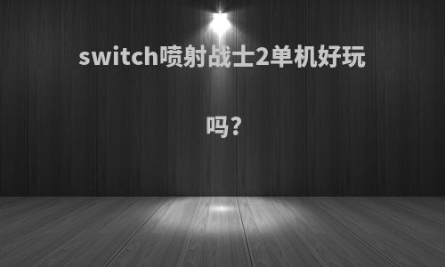 switch喷射战士2单机好玩吗?