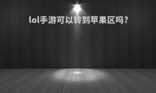 lol手游可以转到苹果区吗?