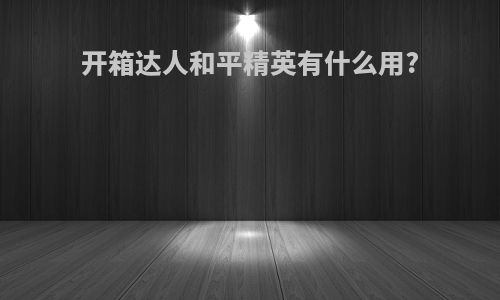 开箱达人和平精英有什么用?