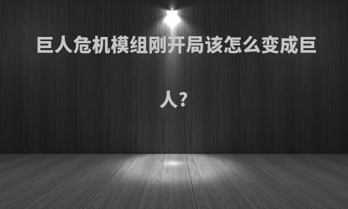 巨人危机模组刚开局该怎么变成巨人?