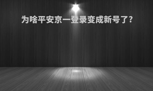 为啥平安京一登录变成新号了?