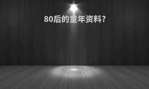 80后的童年资料?