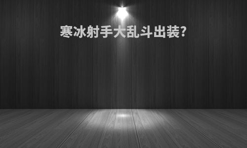 寒冰射手大乱斗出装?