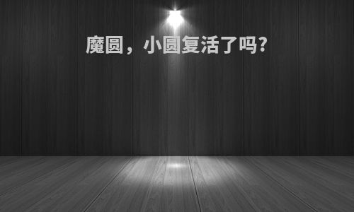 魔圆，小圆复活了吗?