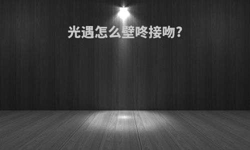 光遇怎么壁咚接吻?
