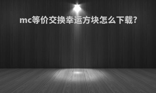 mc等价交换幸运方块怎么下载?