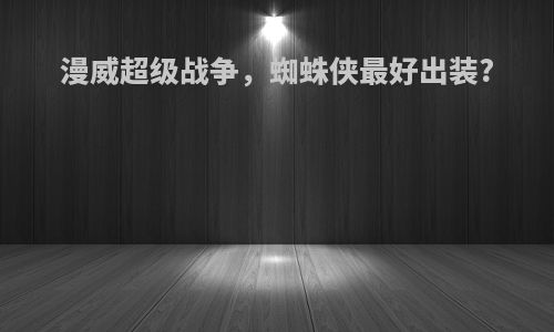 漫威超级战争，蜘蛛侠最好出装?