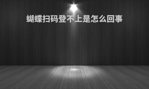 蝴蝶扫码登不上是怎么回事