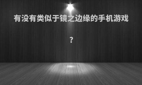 有没有类似于镜之边缘的手机游戏?