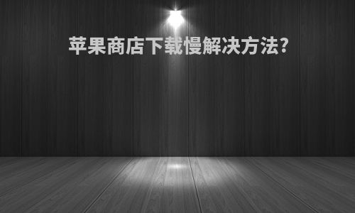 苹果商店下载慢解决方法?