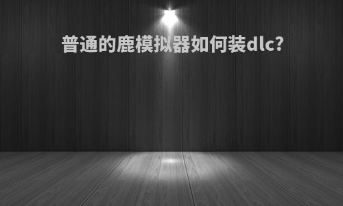 普通的鹿模拟器如何装dlc?