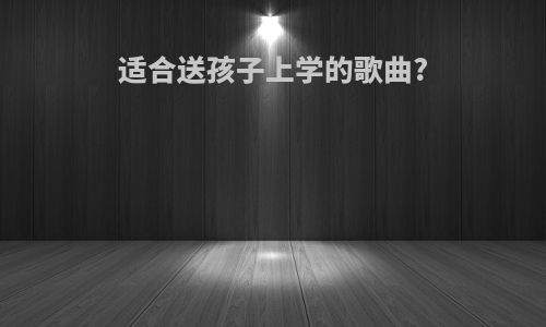 适合送孩子上学的歌曲?