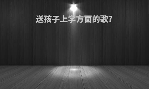 送孩子上学方面的歌?