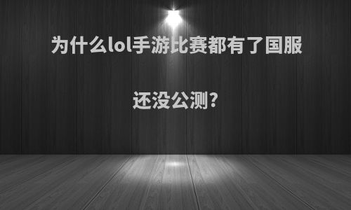 为什么lol手游比赛都有了国服还没公测?