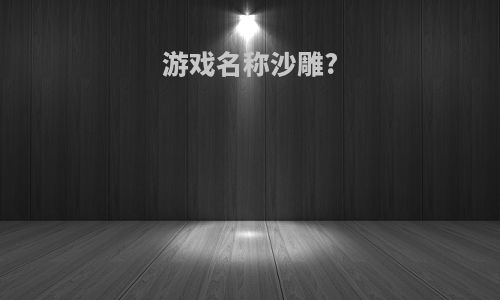 游戏名称沙雕?