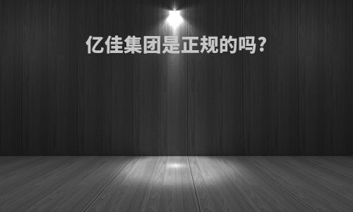 亿佳集团是正规的吗?