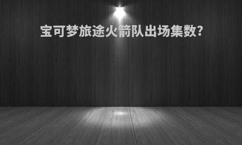 宝可梦旅途火箭队出场集数?