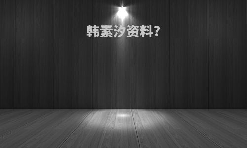 韩素汐资料?