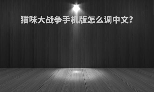 猫咪大战争手机版怎么调中文?