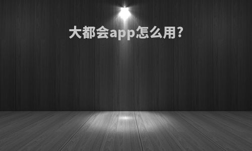 大都会app怎么用?