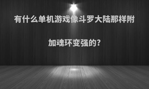 有什么单机游戏像斗罗大陆那样附加魂环变强的?