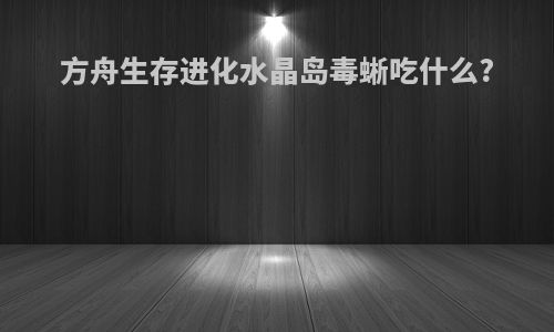 方舟生存进化水晶岛毒蜥吃什么?